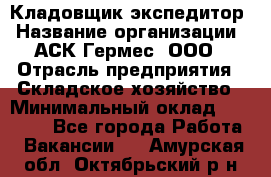 Кладовщик-экспедитор › Название организации ­ АСК Гермес, ООО › Отрасль предприятия ­ Складское хозяйство › Минимальный оклад ­ 20 000 - Все города Работа » Вакансии   . Амурская обл.,Октябрьский р-н